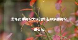 黔东南螺蛳粉火锅的做法,那家螺蛳粉煲火锅