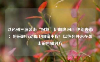 以色列三波袭击“报复”伊朗致4死！伊朗表态：将采取行动捍卫国家主权！以色列并未在袭击前告知对方