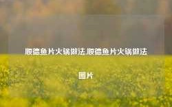 顺德鱼片火锅做法,顺德鱼片火锅做法图片