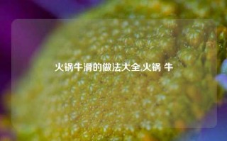 火锅牛滑的做法大全,火锅 牛