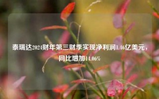 泰瑞达2024财年第三财季实现净利润1.46亿美元，同比增加14.06%