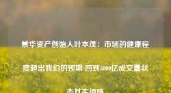 景华资产创始人叶本茂：市场的健康程度超出我们的预期 回到5000亿成交量状态其实很难