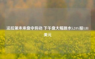 法拉第未来盘中异动 下午盘大幅跳水5.24%报1.81美元