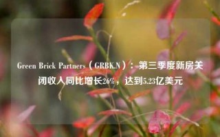 Green Brick Partners（GRBK.N）：第三季度新房关闭收入同比增长26%，达到5.23亿美元