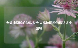 火锅拌面粉的做法大全,火锅拌面粉的做法大全图解