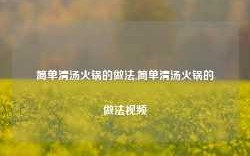 简单清汤火锅的做法,简单清汤火锅的做法视频