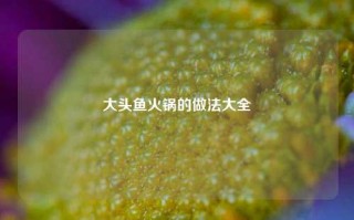 大头鱼火锅的做法大全