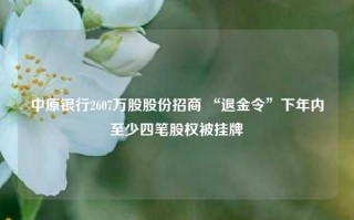 中原银行2607万股股份招商 “退金令”下年内至少四笔股权被挂牌