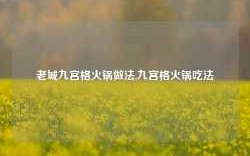 老城九宫格火锅做法,九宫格火锅吃法