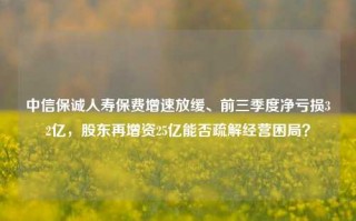 中信保诚人寿保费增速放缓、前三季度净亏损32亿，股东再增资25亿能否疏解经营困局？