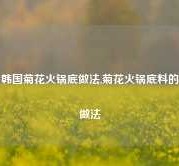 韩国菊花火锅底做法,菊花火锅底料的做法