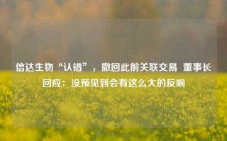 信达生物“认错”，撤回此前关联交易  董事长回应：没预见到会有这么大的反响