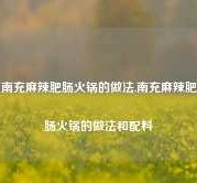 南充麻辣肥肠火锅的做法,南充麻辣肥肠火锅的做法和配料