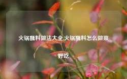 火锅蘸料做法大全,火锅蘸料怎么做菜好吃