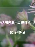 麻辣烫火锅做法大全,麻辣烫火锅底料配方和做法