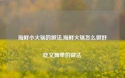 海鲜小火锅的做法,海鲜火锅怎么做好吃又简单的做法