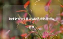 河北老佛爷牛蛙火锅做法,老佛爷蛙锅菜单