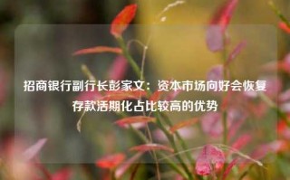 招商银行副行长彭家文：资本市场向好会恢复存款活期化占比较高的优势