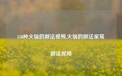 150种火锅的做法视频,火锅的做法家常做法视频