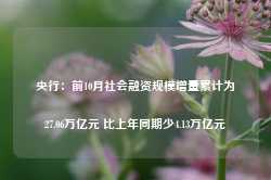 央行：前10月社会融资规模增量累计为27.06万亿元 比上年同期少4.13万亿元-第1张图片-火锅网