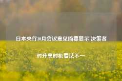 日本央行10月会议意见摘要显示 决策者对升息时机看法不一-第1张图片-火锅网