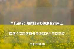 中信银行：加强临期及催清收管理 三季度个贷和信用卡月均新发生不良均较上半年回落-第1张图片-火锅网