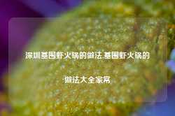 深圳基围虾火锅的做法,基围虾火锅的做法大全家常-第1张图片-火锅网