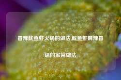 香辣鱿鱼虾火锅的做法,鱿鱼虾麻辣香锅的家常做法-第1张图片-火锅网