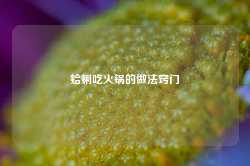 蛤蜊吃火锅的做法窍门-第1张图片-火锅网