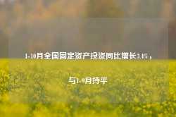 1-10月全国固定资产投资同比增长3.4%，与1-9月持平-第1张图片-火锅网