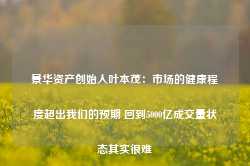 景华资产创始人叶本茂：市场的健康程度超出我们的预期 回到5000亿成交量状态其实很难-第1张图片-火锅网