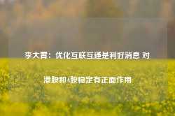 李大霄：优化互联互通是利好消息 对港股和A股稳定有正面作用-第1张图片-火锅网