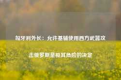 匈牙利外长：允许基辅使用西方武器攻击俄罗斯是极其危险的决定-第1张图片-火锅网