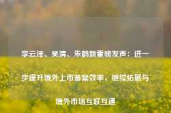 李云泽、吴清、朱鹤新重磅发声：进一步提升境外上市备案效率，继续拓展与境外市场互联互通-第1张图片-火锅网