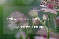 FDA接受Aldeyra Therapeutics潜在“first-in-class”干眼症疗法上市申请-第1张图片-火锅网