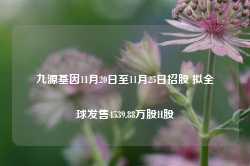 九源基因11月20日至11月25日招股 拟全球发售4539.88万股H股-第1张图片-火锅网