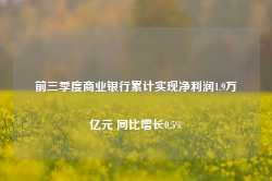 前三季度商业银行累计实现净利润1.9万亿元 同比增长0.5%-第1张图片-火锅网