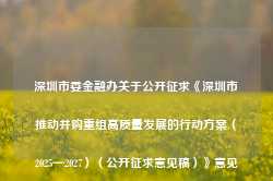 深圳市委金融办关于公开征求《深圳市推动并购重组高质量发展的行动方案（2025—2027）（公开征求意见稿）》意见的通告-第1张图片-火锅网