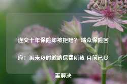 连交十年保险却被拒赔？ 瑞众保险回应：系未及时缴纳保费所致 目前已妥善解决-第1张图片-火锅网