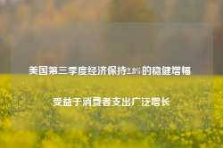 美国第三季度经济保持2.8%的稳健增幅 受益于消费者支出广泛增长-第1张图片-火锅网