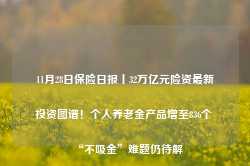 11月28日保险日报丨32万亿元险资最新投资图谱！个人养老金产品增至836个 “不吸金”难题仍待解-第1张图片-火锅网