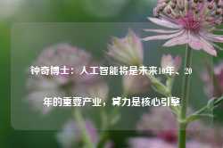 钟奇博士：人工智能将是未来10年、20年的重要产业，算力是核心引擎-第1张图片-火锅网