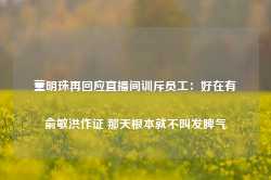 董明珠再回应直播间训斥员工：好在有俞敏洪作证 那天根本就不叫发脾气-第1张图片-火锅网