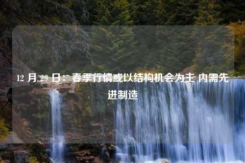 12 月 29 日：春季行情或以结构机会为主 内需先进制造