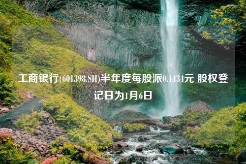 工商银行(601398.SH)半年度每股派0.1434元 股权登记日为1月6日