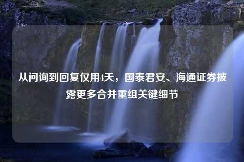 从问询到回复仅用4天，国泰君安、海通证券披露更多合并重组关键细节