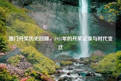 澳门开奖历史回顾，1921年的开奖记录与时代变迁