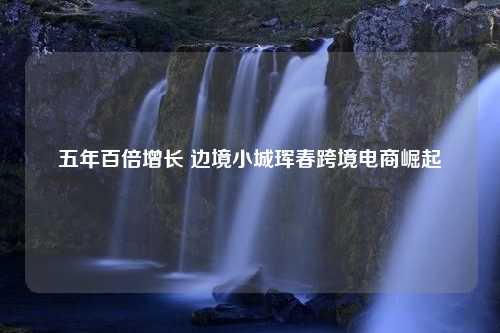 五年百倍增长 边境小城珲春跨境电商崛起