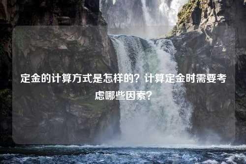 定金的计算方式是怎样的？计算定金时需要考虑哪些因素？